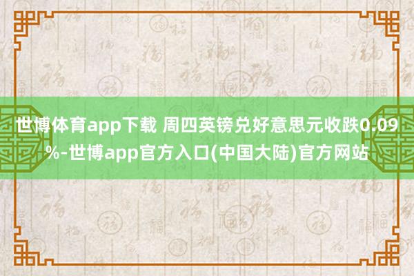 世博体育app下载 周四英镑兑好意思元收跌0.09%-世博app官方入口(中国大陆)官方网站