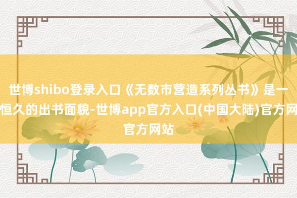 世博shibo登录入口《无数市营造系列丛书》是一个恒久的出书面貌-世博app官方入口(中国大陆)官方网站