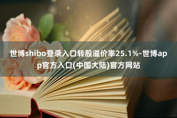 世博shibo登录入口转股溢价率25.1%-世博app官方入口(中国大陆)官方网站