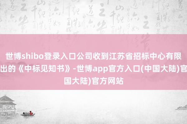 世博shibo登录入口公司收到江苏省招标中心有限公司发出的《中标见知书》-世博app官方入口(中国大陆)官方网站