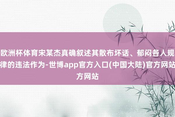 欧洲杯体育宋某杰真确叙述其散布坏话、郁闷各人规律的违法作为-世博app官方入口(中国大陆)官方网站