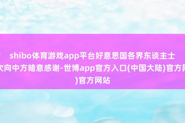 shibo体育游戏app平台好意思国各界东谈主士屡次向中方暗意感谢-世博app官方入口(中国大陆)官方网站