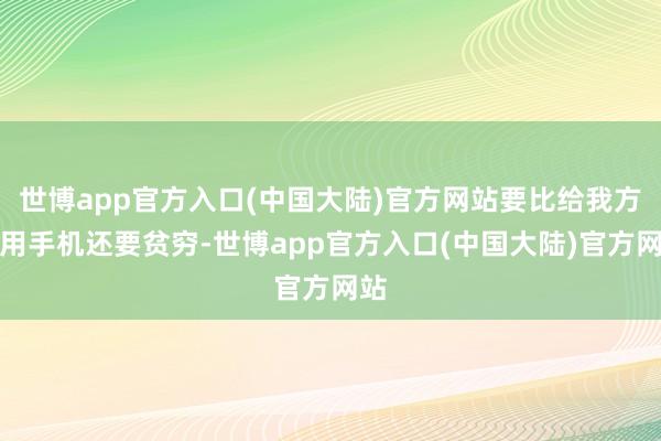世博app官方入口(中国大陆)官方网站要比给我方选用手机还要贫穷-世博app官方入口(中国大陆)官方网站