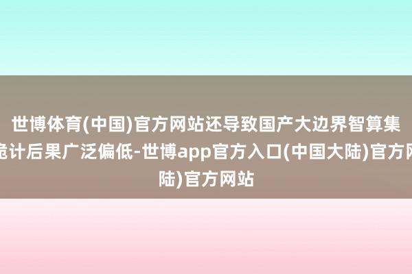 世博体育(中国)官方网站还导致国产大边界智算集群诡计后果广泛偏低-世博app官方入口(中国大陆)官方网站