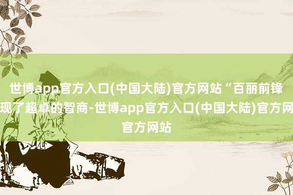 世博app官方入口(中国大陆)官方网站“百丽前锋展现了超卓的智商-世博app官方入口(中国大陆)官方网站