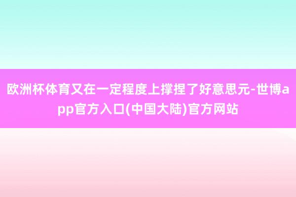 欧洲杯体育又在一定程度上撑捏了好意思元-世博app官方入口(中国大陆)官方网站