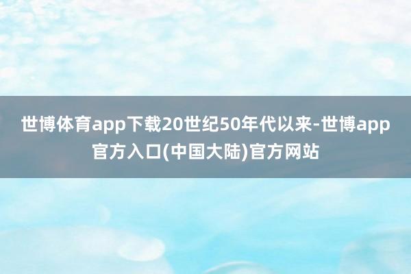 世博体育app下载20世纪50年代以来-世博app官方入口(中国大陆)官方网站