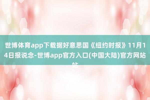 世博体育app下载据好意思国《纽约时报》11月14日报说念-世博app官方入口(中国大陆)官方网站