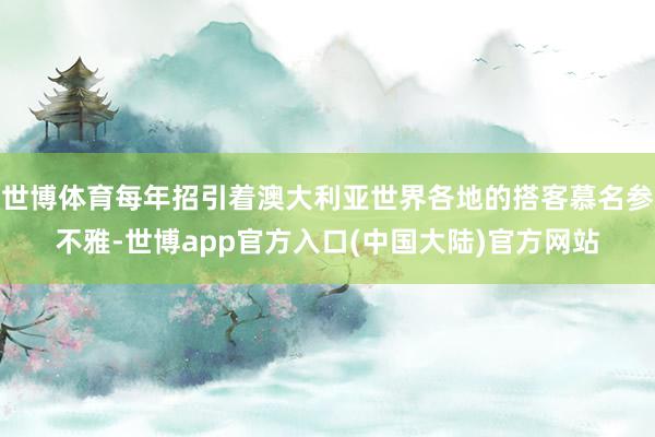 世博体育每年招引着澳大利亚世界各地的搭客慕名参不雅-世博app官方入口(中国大陆)官方网站