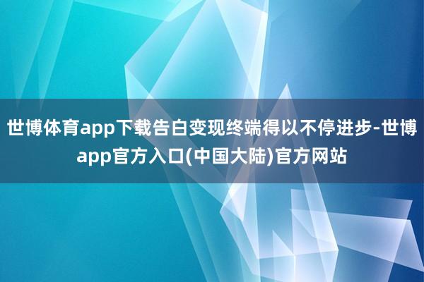 世博体育app下载告白变现终端得以不停进步-世博app官方入口(中国大陆)官方网站