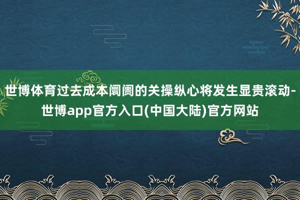 世博体育过去成本阛阓的关操纵心将发生显贵滚动-世博app官方入口(中国大陆)官方网站