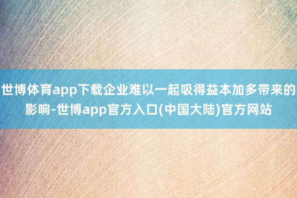世博体育app下载企业难以一起吸得益本加多带来的影响-世博app官方入口(中国大陆)官方网站