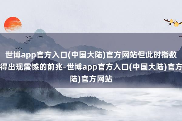 世博app官方入口(中国大陆)官方网站但此时指数并莫得出现震憾的前兆-世博app官方入口(中国大陆)官方网站