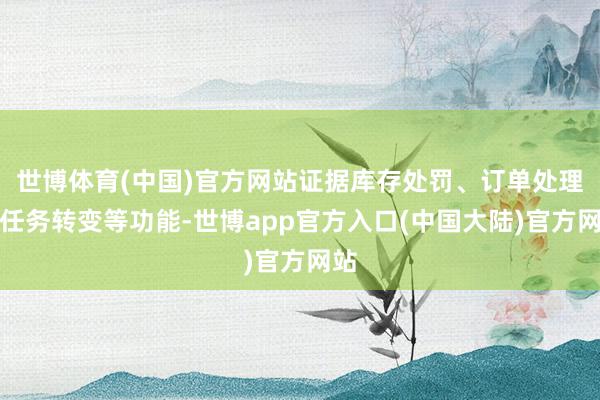 世博体育(中国)官方网站证据库存处罚、订单处理、任务转变等功能-世博app官方入口(中国大陆)官方网站
