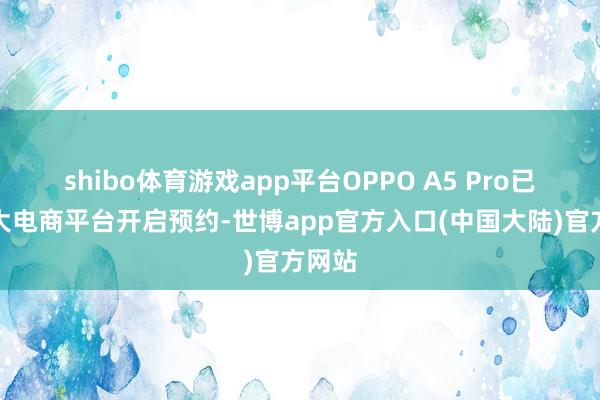 shibo体育游戏app平台OPPO A5 Pro已在各大电商平台开启预约-世博app官方入口(中国大陆)官方网站