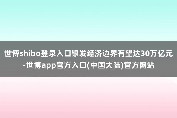世博shibo登录入口银发经济边界有望达30万亿元-世博app官方入口(中国大陆)官方网站