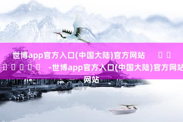 世博app官方入口(中国大陆)官方网站      		  					  -世博app官方入口(中国大陆)官方网站