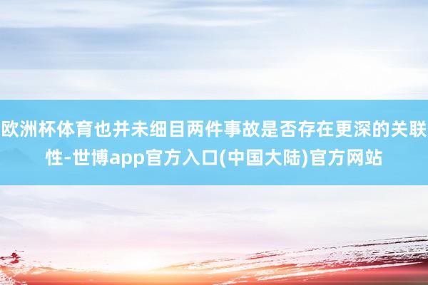 欧洲杯体育也并未细目两件事故是否存在更深的关联性-世博app官方入口(中国大陆)官方网站