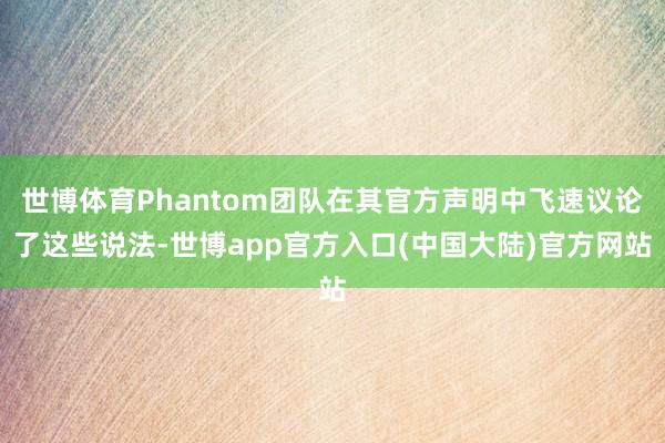 世博体育Phantom团队在其官方声明中飞速议论了这些说法-世博app官方入口(中国大陆)官方网站
