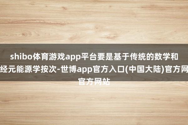 shibo体育游戏app平台要是基于传统的数学和神经元能源学按次-世博app官方入口(中国大陆)官方网站