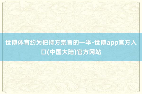 世博体育约为把持方宗旨的一半-世博app官方入口(中国大陆)官方网站