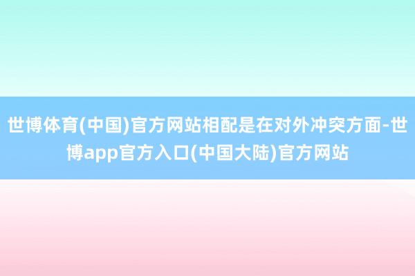 世博体育(中国)官方网站相配是在对外冲突方面-世博app官方入口(中国大陆)官方网站