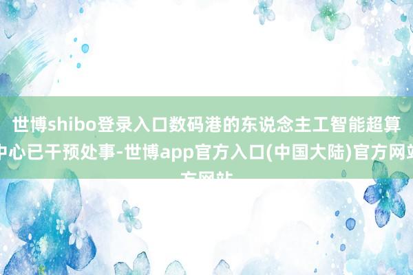 世博shibo登录入口数码港的东说念主工智能超算中心已干预处事-世博app官方入口(中国大陆)官方网站