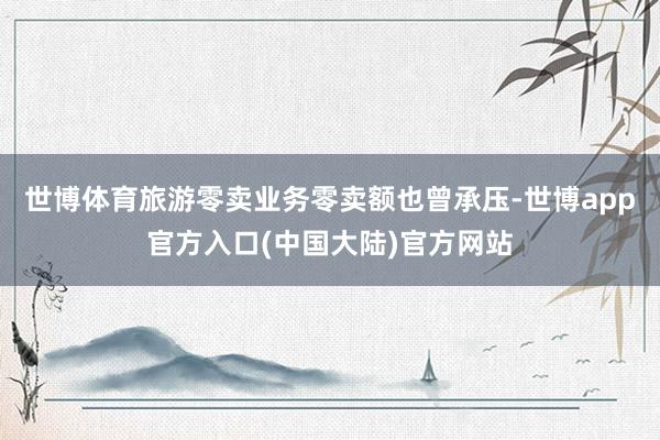 世博体育旅游零卖业务零卖额也曾承压-世博app官方入口(中国大陆)官方网站