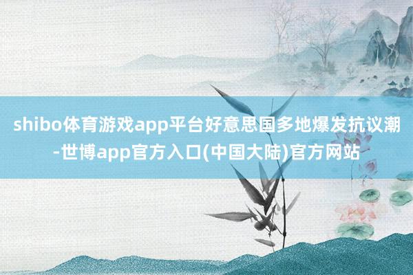 shibo体育游戏app平台好意思国多地爆发抗议潮-世博app官方入口(中国大陆)官方网站