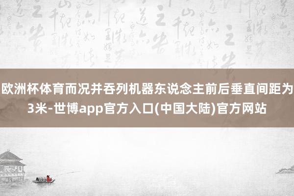 欧洲杯体育而况并吞列机器东说念主前后垂直间距为3米-世博app官方入口(中国大陆)官方网站