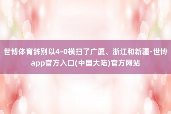 世博体育辞别以4-0横扫了广厦、浙江和新疆-世博app官方入口(中国大陆)官方网站