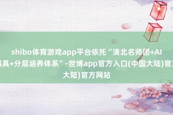 shibo体育游戏app平台依托“清北名师团+AI智能器具+分层涵养体系”-世博app官方入口(中国大陆)官方网站