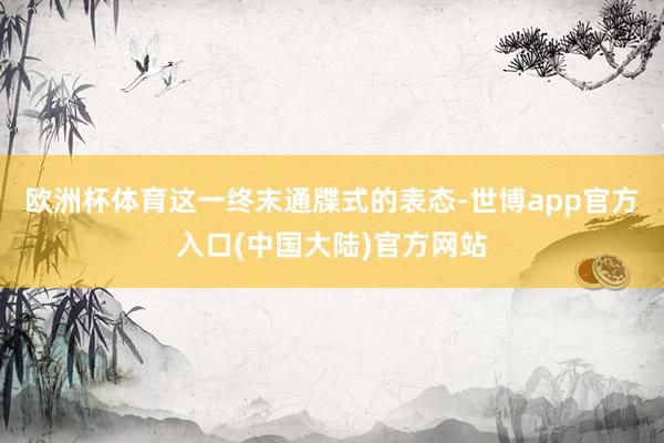 欧洲杯体育这一终末通牒式的表态-世博app官方入口(中国大陆)官方网站