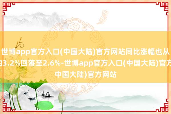 世博app官方入口(中国大陆)官方网站同比涨幅也从5月的3.2%回落至2.6%-世博app官方入口(中国大陆)官方网站