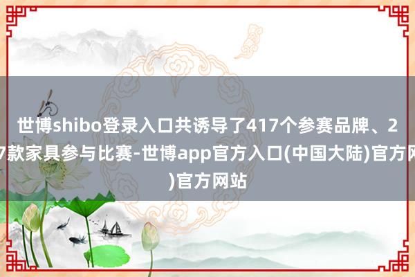世博shibo登录入口共诱导了417个参赛品牌、2017款家具参与比赛-世博app官方入口(中国大陆)官方网站