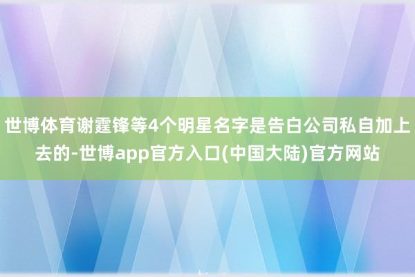 世博体育谢霆锋等4个明星名字是告白公司私自加上去的-世博app官方入口(中国大陆)官方网站