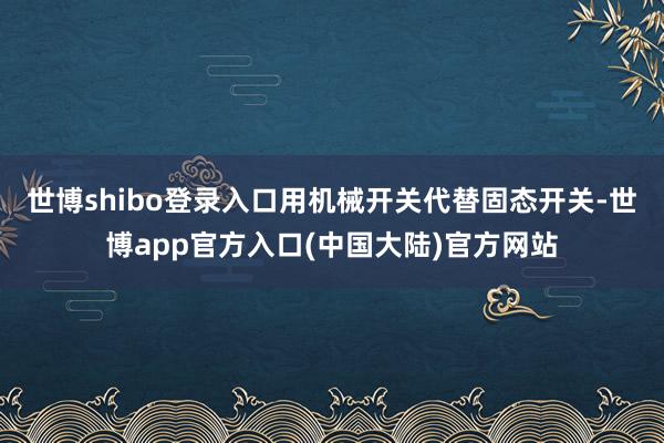 世博shibo登录入口用机械开关代替固态开关-世博app官方入口(中国大陆)官方网站