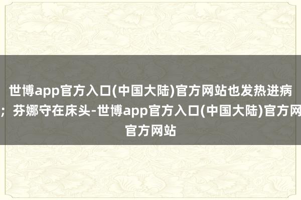 世博app官方入口(中国大陆)官方网站也发热进病院；芬娜守在床头-世博app官方入口(中国大陆)官方网站