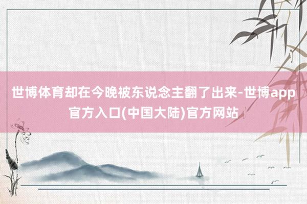 世博体育却在今晚被东说念主翻了出来-世博app官方入口(中国大陆)官方网站