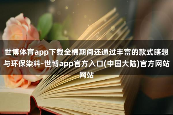 世博体育app下载全棉期间还通过丰富的款式瞎想与环保染料-世博app官方入口(中国大陆)官方网站