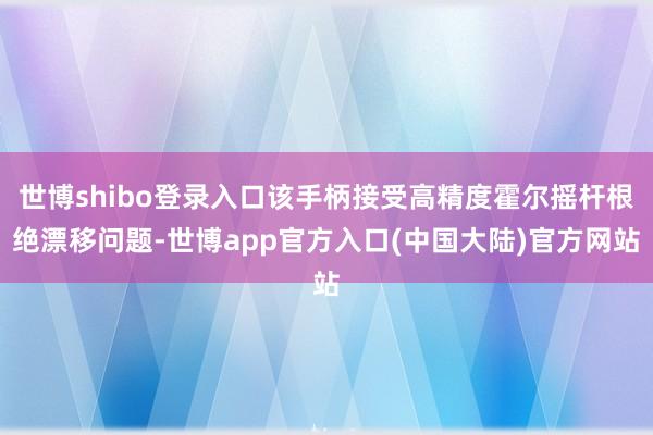 世博shibo登录入口该手柄接受高精度霍尔摇杆根绝漂移问题-世博app官方入口(中国大陆)官方网站