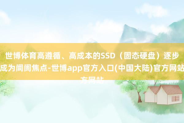 世博体育高遵循、高成本的SSD(固态硬盘)逐步成为阛阓焦点-世博app官方入口(中国大陆)官方网站