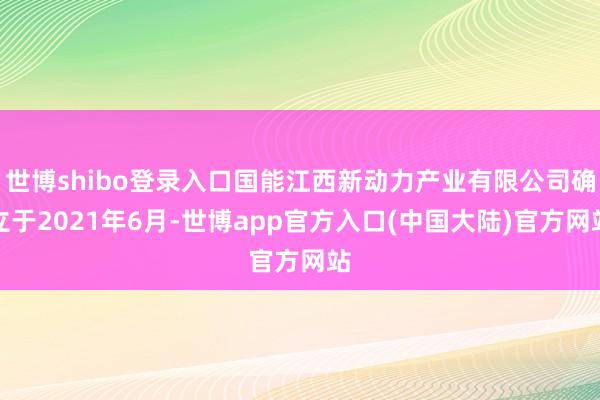 世博shibo登录入口国能江西新动力产业有限公司确立于2021年6月-世博app官方入口(中国大陆)官方网站