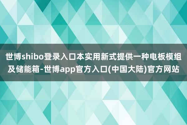 世博shibo登录入口本实用新式提供一种电板模组及储能箱-世博app官方入口(中国大陆)官方网站