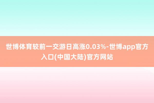 世博体育较前一交游日高涨0.03%-世博app官方入口(中国大陆)官方网站
