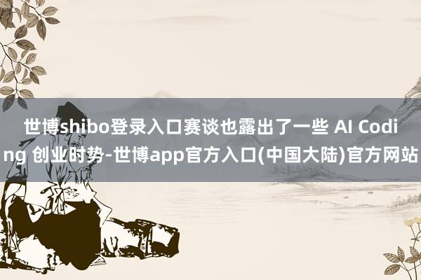 世博shibo登录入口赛谈也露出了一些 AI Coding 创业时势-世博app官方入口(中国大陆)官方网站