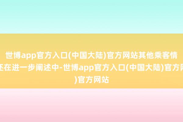 世博app官方入口(中国大陆)官方网站其他乘客情况还在进一步阐述中-世博app官方入口(中国大陆)官方网站