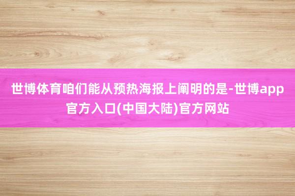 世博体育咱们能从预热海报上阐明的是-世博app官方入口(中国大陆)官方网站