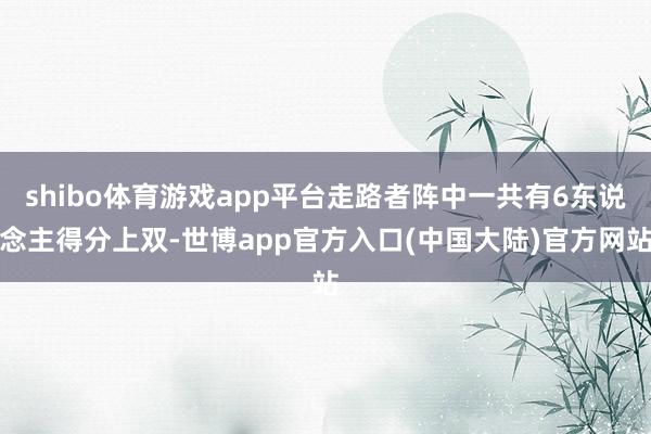shibo体育游戏app平台走路者阵中一共有6东说念主得分上双-世博app官方入口(中国大陆)官方网站