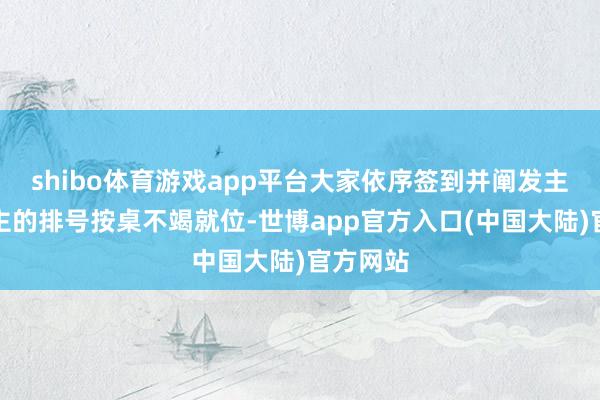 shibo体育游戏app平台大家依序签到并阐发主握东谈主的排号按桌不竭就位-世博app官方入口(中国大陆)官方网站